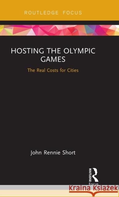 Hosting the Olympic Games: The Real Costs for Cities John Rennie Short 9781138549463