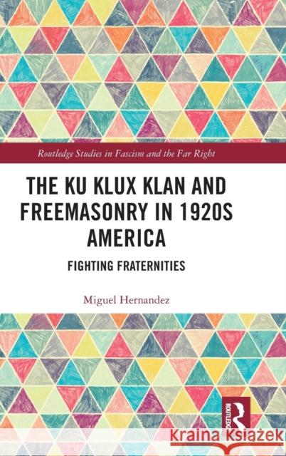 The Ku Klux Klan and Freemasonry in 1920s America: Fighting Fraternities Miguel Hernandez 9781138549586