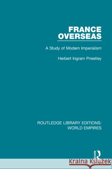 France Overseas: A Study of Modern Imperialism Herbert Ingram Priestley 9781138549623 Routledge