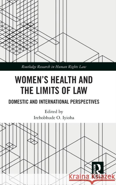 Women's Health and the Limits of Law: Domestic and International Perspectives Irehobhude Iyioha 9781138549647 Routledge