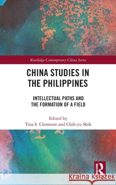 China Studies in the Philippines: Intellectual Paths and the Formation of a Field Tina S. Clemente Chih-Yu Shih 9781138549951