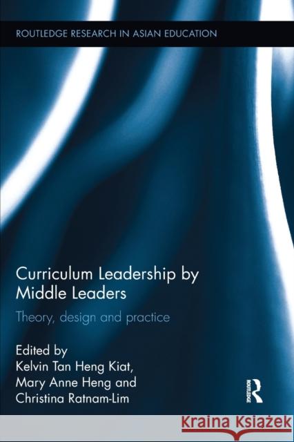 Curriculum Leadership by Middle Leaders: Theory, Design and Practice Kelvin Heng Kiat Tan Mary Anne Heng Christina Lim-Ratnam 9781138549968 Routledge