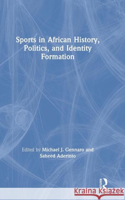 Sports in African History, Politics, and Identity Formation Michael John Gennaro Saheed Aderinto 9781138549982