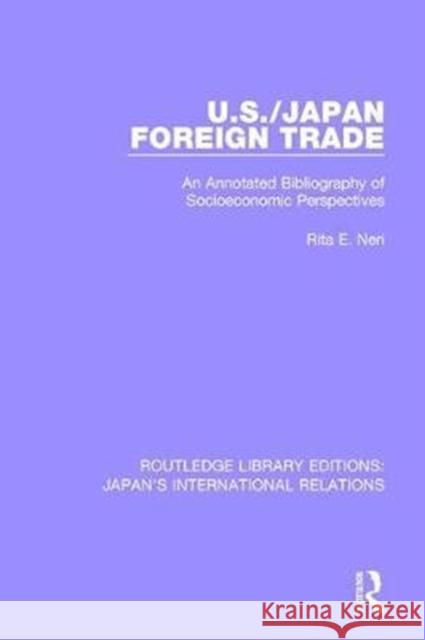 U.S./Japan Foreign Trade: An Annotated Bibliography of Socioeconomic Perspectives Neri, Rita E. 9781138550193