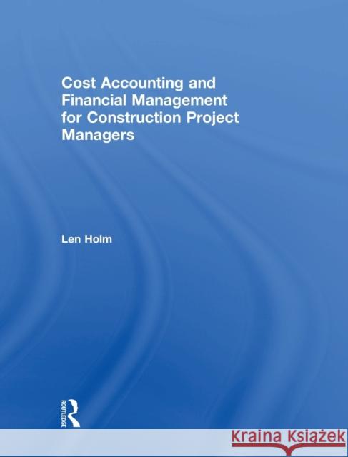 Cost Accounting and Financial Management for Construction Project Managers Len Holm 9781138550643 Routledge