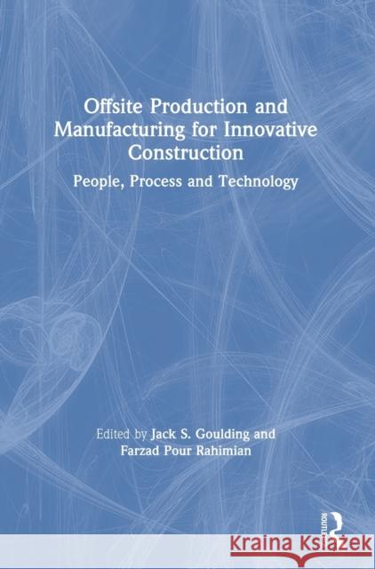 Offsite Production and Manufacturing for Innovative Construction: People, Process and Technology Jack Goulding Farzad Pour Rahimian 9781138550681 Routledge