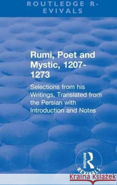 Revival: Rumi, Poet and Mystic, 1207-1273 (1950): Selections from His Writings, Translated from the Persian with Introduction and Notes Jalāl Al-Dīn Rūmī 9781138550704 Routledge