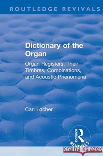 Revival: Dictionary of the Organ (1914): Organ Registers, Their Timbres, Combinations, and Acoustic Phenomena Carl Locher   9781138550902 Routledge
