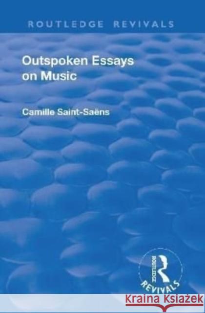 Revival: Outspoken Essays on Music (1922) Camille Saint-Saens   9781138550933 Routledge