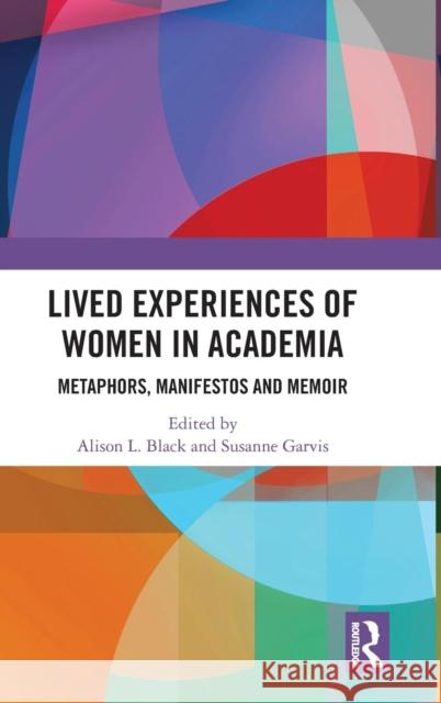 Lived Experiences of Women in Academia: Metaphors, Manifestos and Memoir Alison L. Black Susanne Garvis 9781138551121 Routledge