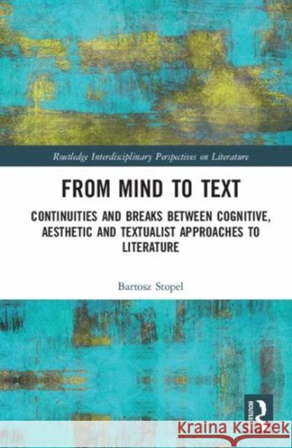 From Mind to Text: Continuities and Breaks Between Cognitive, Aesthetic and Textualist Approaches to Literature Stopel, Bartosz 9781138551176 Routledge Interdisciplinary Perspectives on L