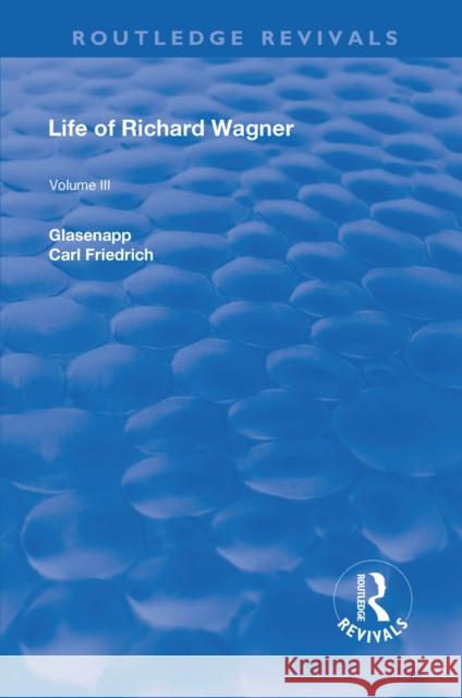 Revival: Life of Richard Wagner Vol. III (1903): The Theatre Carl Francis Glasenapp 9781138551237 Taylor and Francis