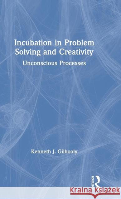 Incubation in Problem Solving and Creativity: Unconscious Processes Kenneth Gilhooly 9781138551510