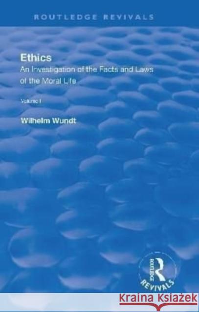 Revival: Ethics: An Investigation of the Facts and Laws of the Moral Life (1908): Volume I: Introduction: The Facts of Moral Life Wundt, Wilhelm 9781138551541 Routledge