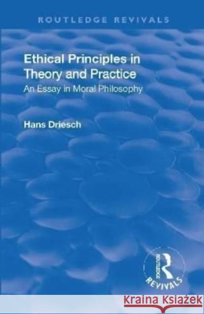 Revival: Ethical Principles in Theory and Practice (1930): An Essay in Moral Philosophy Hans Driesch   9781138551725