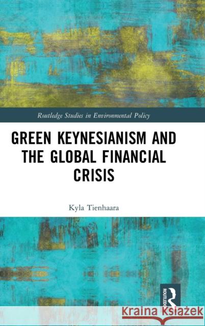 Green Keynesianism and the Global Financial Crisis Kyla Susanne Tienhaara 9781138551756 Routledge