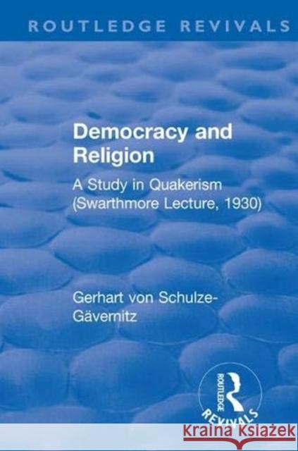Democracy and Religion: A Study in Quakerism Schulze-Gävernitz, Gerhart Von 9781138551817 Routledge