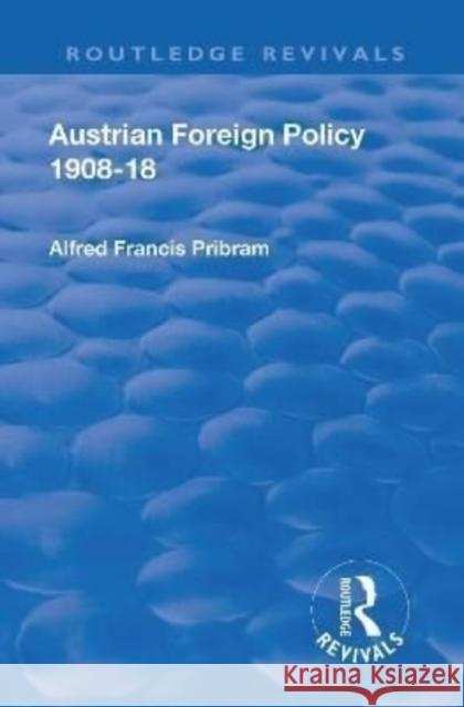 Revival: Austrian Foreign Policy 1908-18 (1923) Alfred Francis Pribam   9781138551831 Routledge