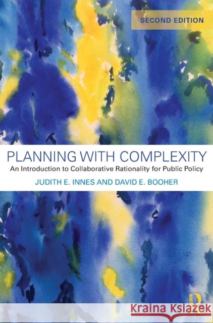 Planning with Complexity: An Introduction to Collaborative Rationality for Public Policy Judith Eleanor Innes David E. Booher 9781138552050