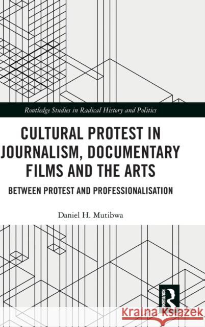 Cultural Protest in Journalism, Documentary Films and the Arts: Between Protest and Professionalization Daniel Mutibwa 9781138552135