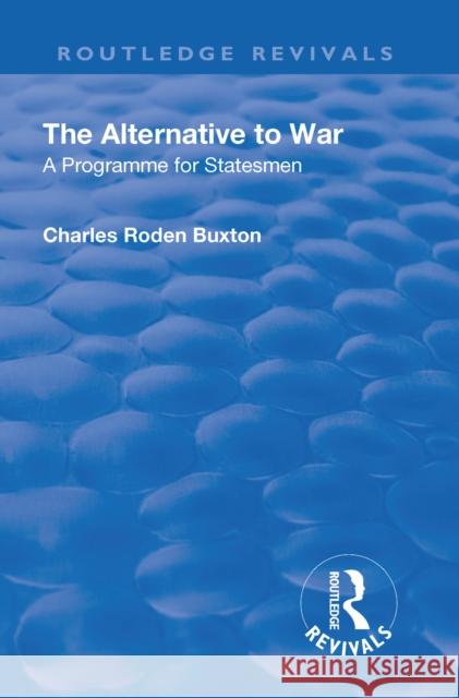 Revival: The Alternative to War (1936): A Programme for Statesmen Buxton, Charles Roden 9781138552210 Taylor and Francis