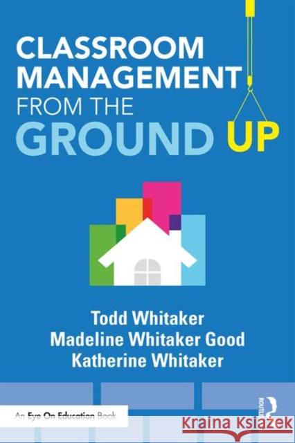 Classroom Management from the Ground Up Todd Whitaker Katherine Whitaker Madeline Whitaker 9781138552319 Routledge