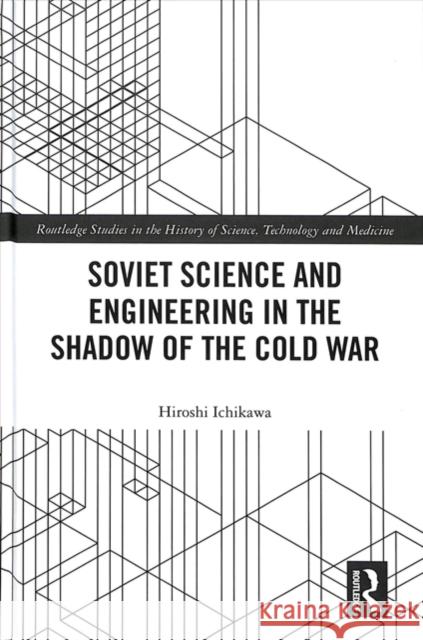 Soviet Science and Engineering in the Shadow of the Cold War Hiroshi Ichikawa 9781138552456 Routledge