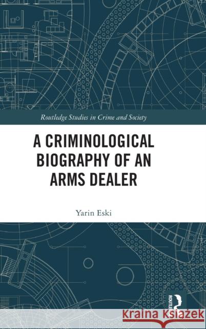 A Criminological Biography of an Arms Dealer Yarin Eski 9781138552586