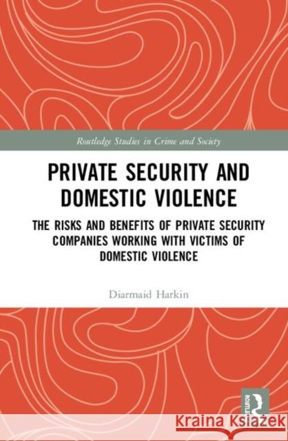 Private Security and Domestic Violence: The Risks and Benefits of Private Security Companies Working with Victims of Domestic Violence Harkin, Diarmaid 9781138552623 Routledge