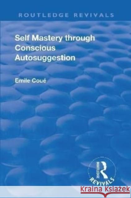 Revival: Self Mastery Through Conscious Autosuggestion (1922) Emile Coue   9781138552890 Routledge