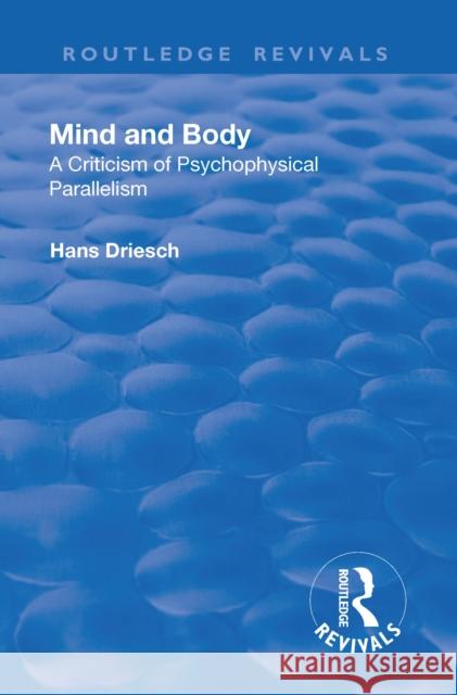 Revival: Mind and Body: A Criticism of Psychophysical Parallelism (1927): A Criticism of Psychophysical Parallelism Driesch, Hans 9781138552975