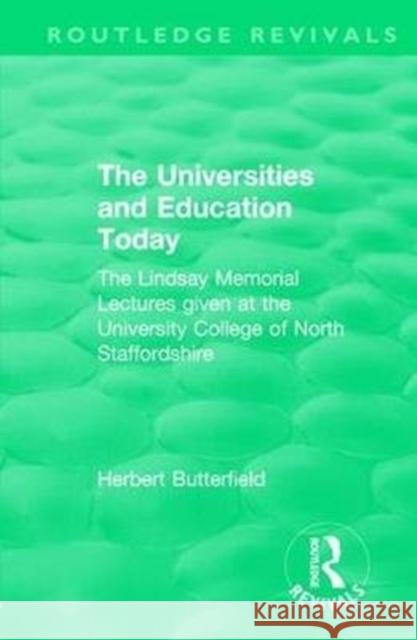 Routledge Revivals: The Universities and Education Today (1962): The Lindsay Memorial Lectures Given at the University College of North Staffordshire Butterfield, Herbert 9781138553088