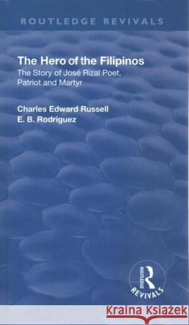Revival: The Hero of the Filipinos (1924): The Story of Jose Rizal: Poet, Patriot and Martyr Charles Edward Russell E. B. Rodriguez  9781138553170 Routledge