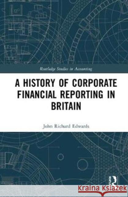 A History of Corporate Financial Reporting in Britain John Richard Edwards 9781138553187