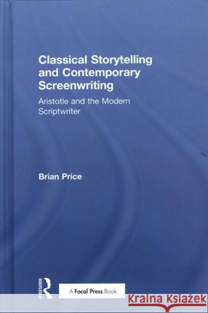 Classical Storytelling and Contemporary Screenwriting: Aristotle and the Modern Scriptwriter Brian Price 9781138553330