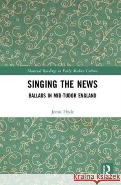 Singing the News: Ballads in Mid-Tudor England Hyde, Jenni 9781138553477