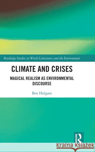 Climate and Crises: Magical Realism as Environmental Discourse Ben Holgate 9781138553484