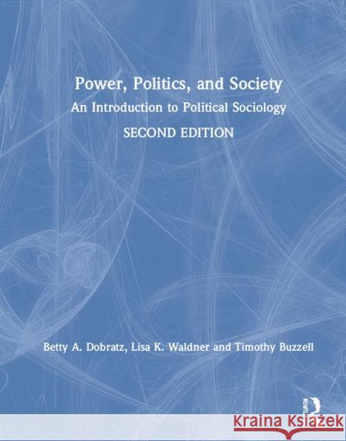 Power, Politics, and Society: An Introduction to Political Sociology Betty Dobratz (Iowa State University, US Linda Waldner Timothy Buzzell (Baker University, USA) 9781138553491