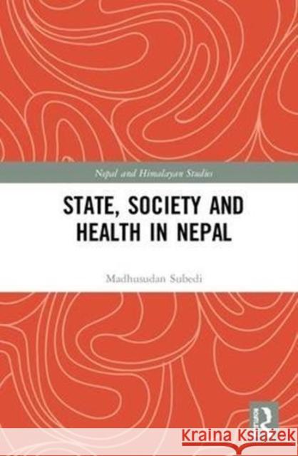 State, Society and Health in Nepal Madhusudan Subedi 9781138553569