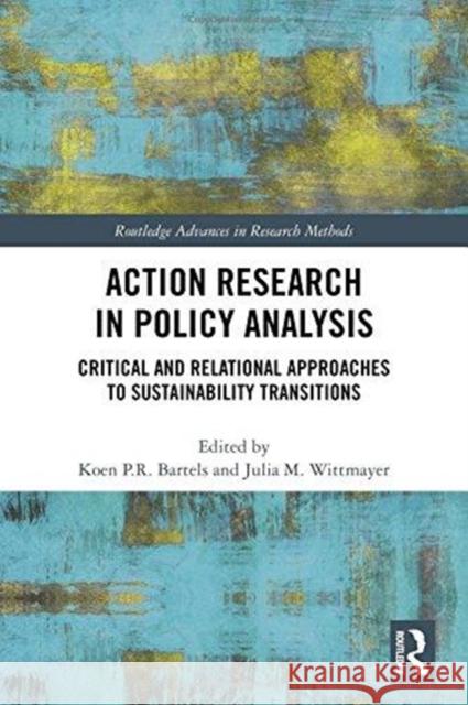 Action Research in Policy Analysis: Critical and Relational Approaches to Sustainability Transitions Koen P. R. Bartels Julia M. Wittmayer 9781138553828 Routledge