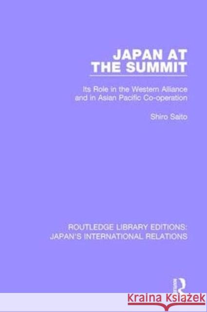 Japan at the Summit: Its Role in the Western Alliance and in Asian Pacific Cooperation Saito, Shiro 9781138553934 Taylor and Francis