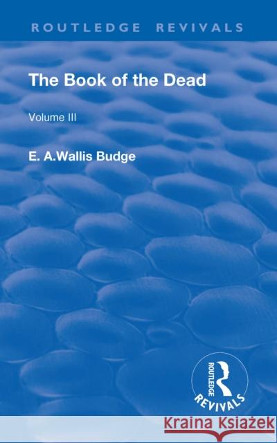 The Book of the Dead, Volume III: The Chapters of Coming Forth by Day or the Theban Recension of the Book of the Dead Budge, E. a. Wallis 9781138554009 Routledge