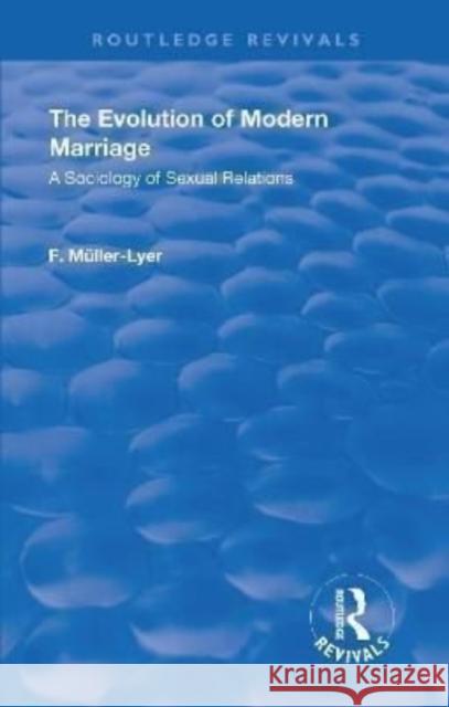 Revival: The Evolution of Modern Marriage (1930): A Sociology of Sexual Relations Franz Carl Muller-Lyer   9781138554160