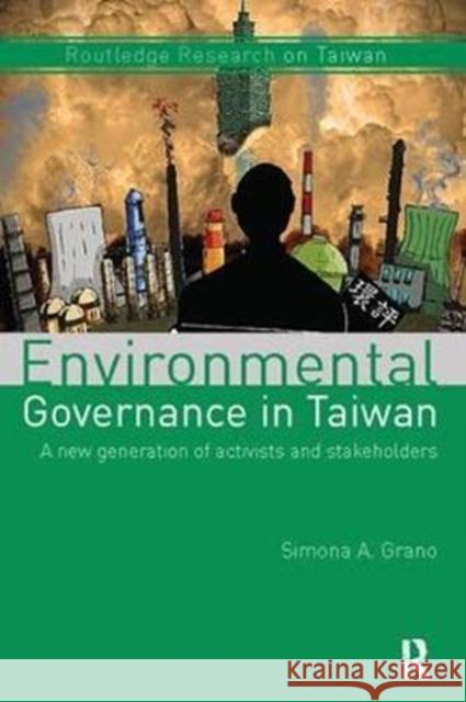 Environmental Governance in Taiwan: A New Generation of Activists and Stakeholders Simona A. Grano 9781138554177 Taylor & Francis Ltd