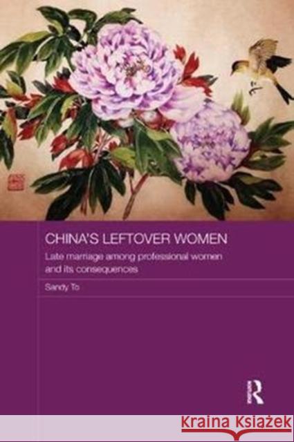 China's Leftover Women: Late Marriage Among Professional Women and Its Consequences Sandy To 9781138554221 Routledge