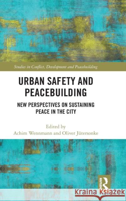 Urban Safety and Peacebuilding: New Perspectives on Sustaining Peace in the City Achim Wennmann Oliver Jutersonke 9781138554726 Routledge