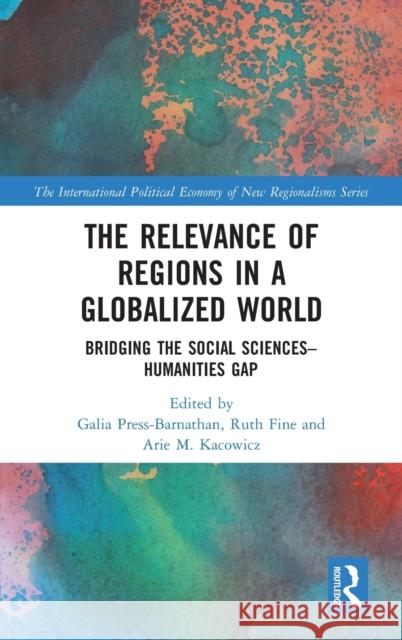 The Relevance of Regions in a Globalized World: Bridging the Social Sciences-Humanities Gap Galia Pres Ruth Fine Arie Kacowicz 9781138554733 Routledge