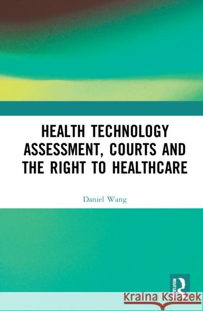 Health Technology Assessment, Courts and the Right to Healthcare Wang, Daniel Wei Liang 9781138554757