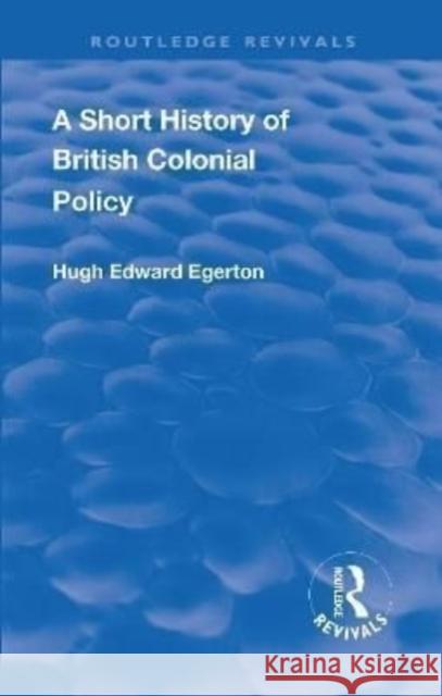 A Short History of British Colonial Policy Hugh Edward Egerton   9781138554986 Routledge