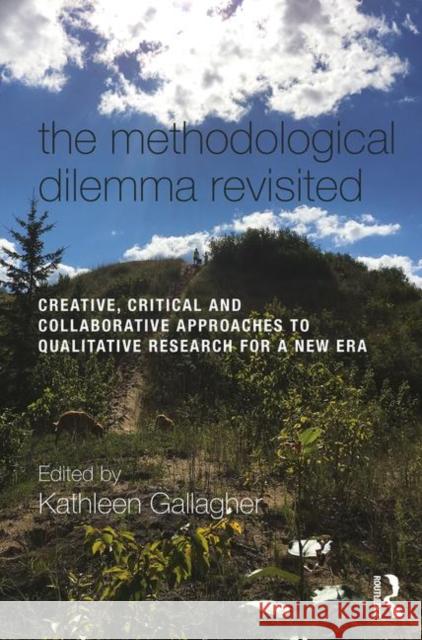 The Methodological Dilemma Revisited: Creative, Critical and Collaborative Approaches to Qualitative Research for a New Era Kathleen Gallagher 9781138555143 Routledge
